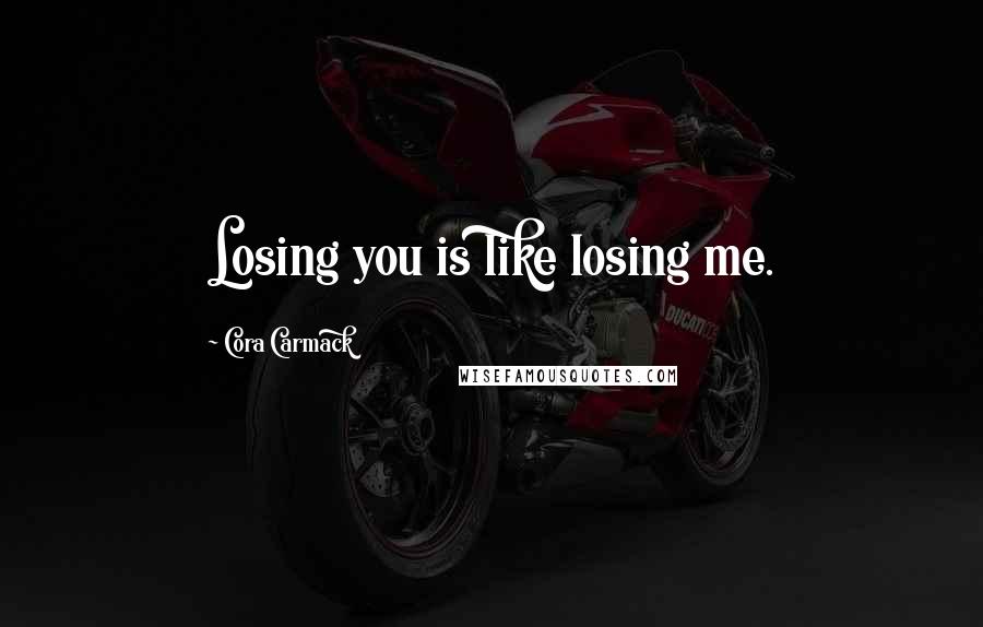 Cora Carmack Quotes: Losing you is like losing me.