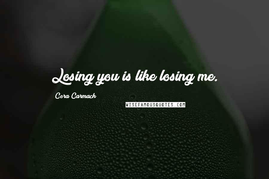 Cora Carmack Quotes: Losing you is like losing me.