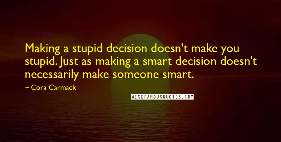 Cora Carmack Quotes: Making a stupid decision doesn't make you stupid. Just as making a smart decision doesn't necessarily make someone smart.