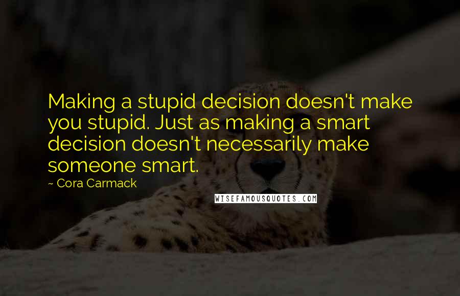 Cora Carmack Quotes: Making a stupid decision doesn't make you stupid. Just as making a smart decision doesn't necessarily make someone smart.