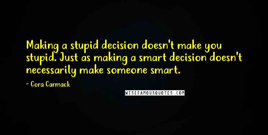 Cora Carmack Quotes: Making a stupid decision doesn't make you stupid. Just as making a smart decision doesn't necessarily make someone smart.
