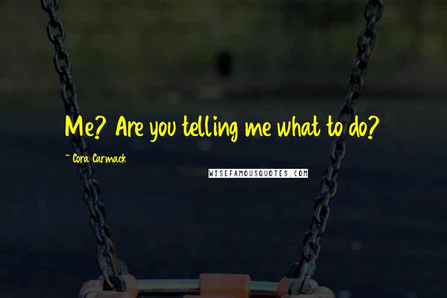 Cora Carmack Quotes: Me? Are you telling me what to do?