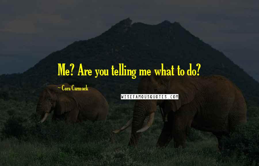 Cora Carmack Quotes: Me? Are you telling me what to do?