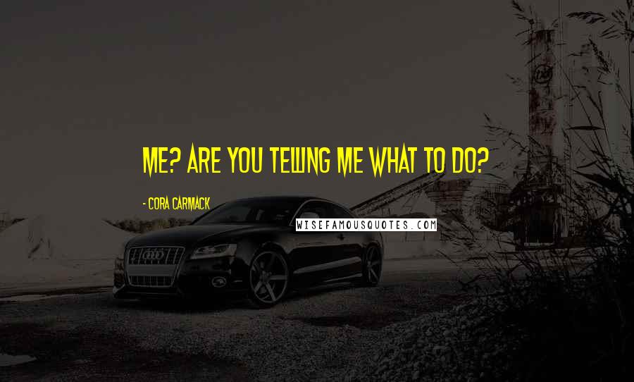 Cora Carmack Quotes: Me? Are you telling me what to do?