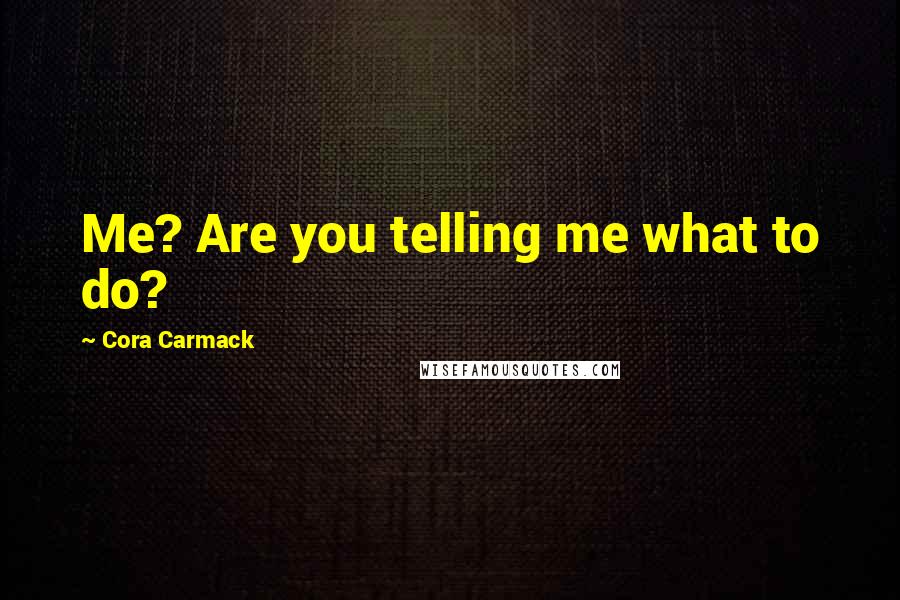 Cora Carmack Quotes: Me? Are you telling me what to do?