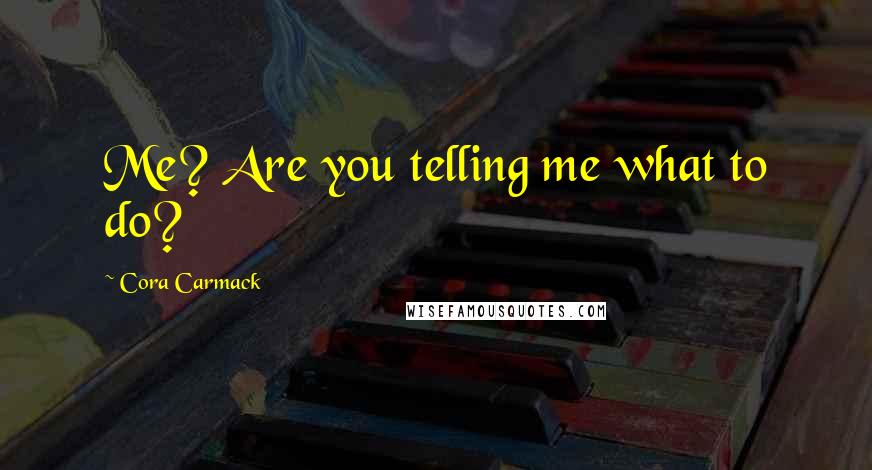 Cora Carmack Quotes: Me? Are you telling me what to do?