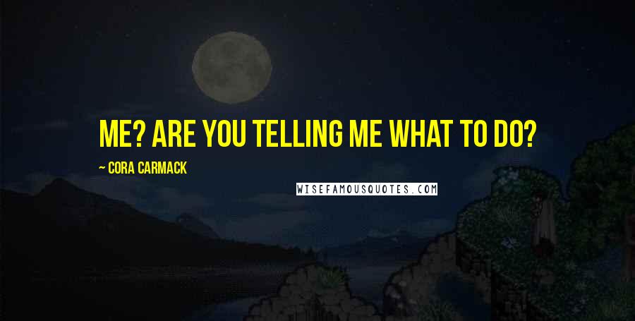 Cora Carmack Quotes: Me? Are you telling me what to do?