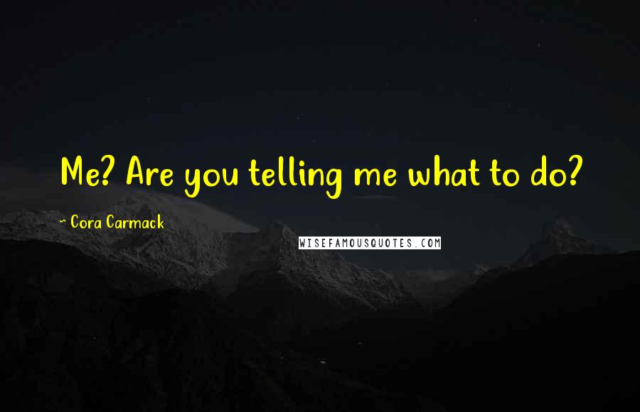 Cora Carmack Quotes: Me? Are you telling me what to do?