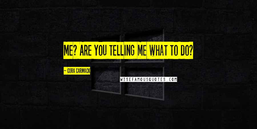 Cora Carmack Quotes: Me? Are you telling me what to do?