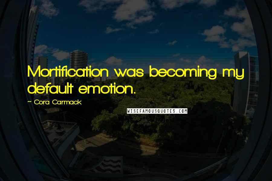 Cora Carmack Quotes: Mortification was becoming my default emotion.