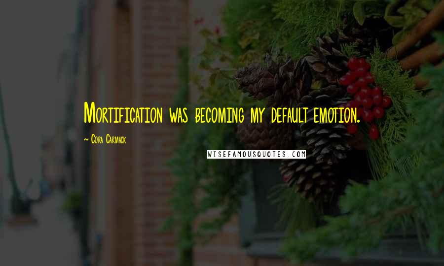 Cora Carmack Quotes: Mortification was becoming my default emotion.