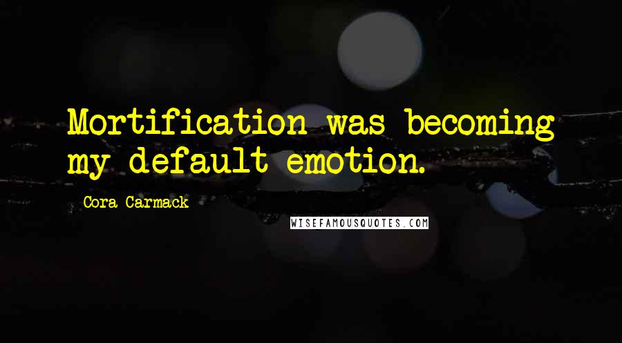 Cora Carmack Quotes: Mortification was becoming my default emotion.