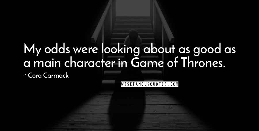 Cora Carmack Quotes: My odds were looking about as good as a main character in Game of Thrones.