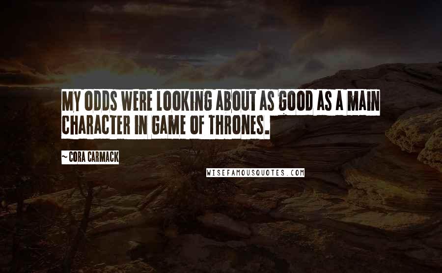 Cora Carmack Quotes: My odds were looking about as good as a main character in Game of Thrones.