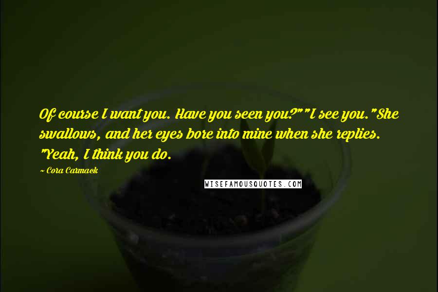 Cora Carmack Quotes: Of course I want you. Have you seen you?""I see you."She swallows, and her eyes bore into mine when she replies. "Yeah, I think you do.