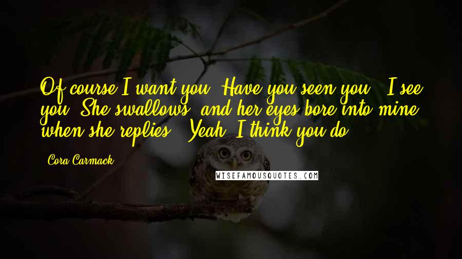 Cora Carmack Quotes: Of course I want you. Have you seen you?""I see you."She swallows, and her eyes bore into mine when she replies. "Yeah, I think you do.