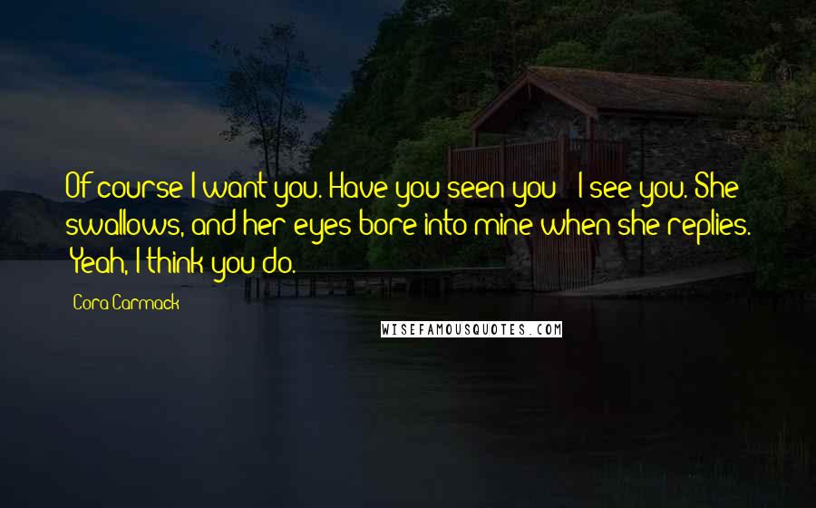 Cora Carmack Quotes: Of course I want you. Have you seen you?""I see you."She swallows, and her eyes bore into mine when she replies. "Yeah, I think you do.