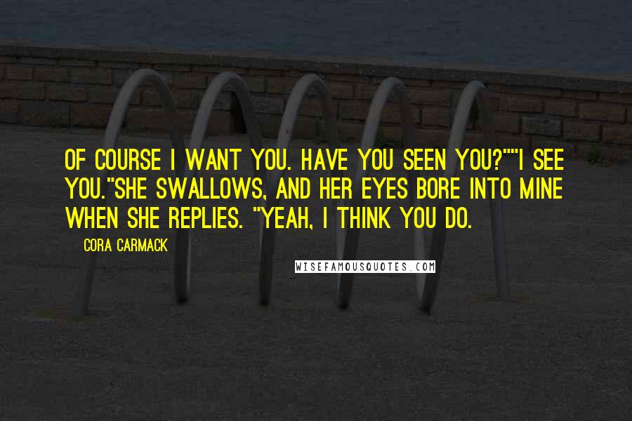 Cora Carmack Quotes: Of course I want you. Have you seen you?""I see you."She swallows, and her eyes bore into mine when she replies. "Yeah, I think you do.