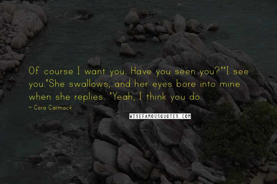 Cora Carmack Quotes: Of course I want you. Have you seen you?""I see you."She swallows, and her eyes bore into mine when she replies. "Yeah, I think you do.