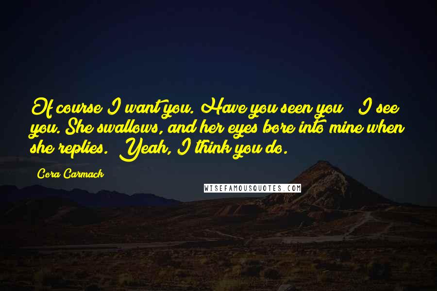 Cora Carmack Quotes: Of course I want you. Have you seen you?""I see you."She swallows, and her eyes bore into mine when she replies. "Yeah, I think you do.