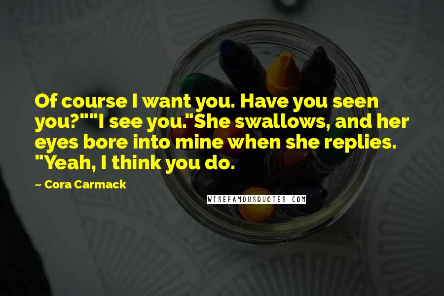 Cora Carmack Quotes: Of course I want you. Have you seen you?""I see you."She swallows, and her eyes bore into mine when she replies. "Yeah, I think you do.