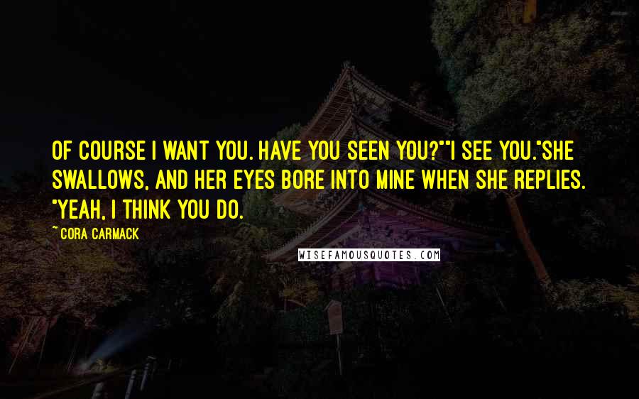 Cora Carmack Quotes: Of course I want you. Have you seen you?""I see you."She swallows, and her eyes bore into mine when she replies. "Yeah, I think you do.