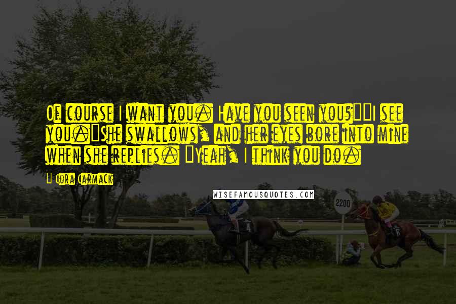 Cora Carmack Quotes: Of course I want you. Have you seen you?""I see you."She swallows, and her eyes bore into mine when she replies. "Yeah, I think you do.