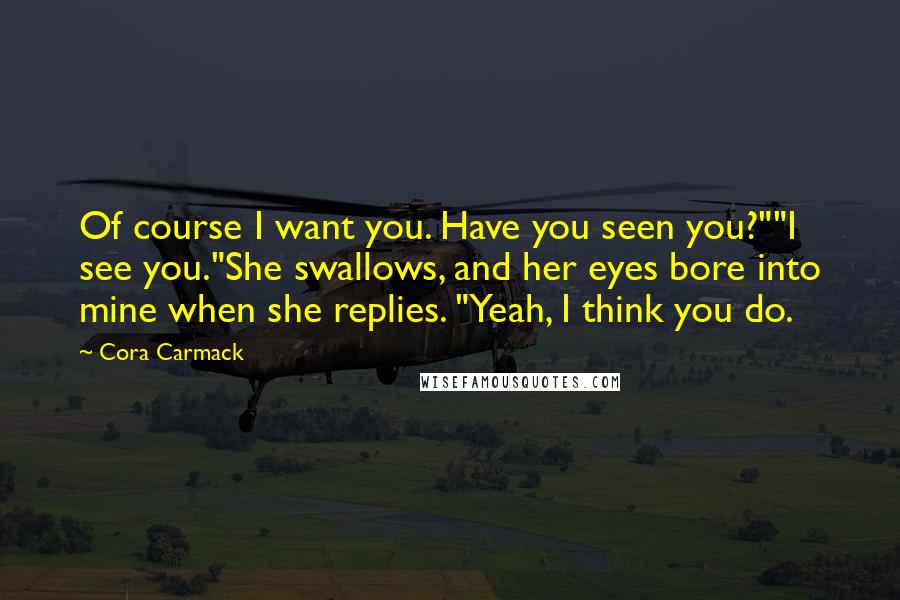 Cora Carmack Quotes: Of course I want you. Have you seen you?""I see you."She swallows, and her eyes bore into mine when she replies. "Yeah, I think you do.