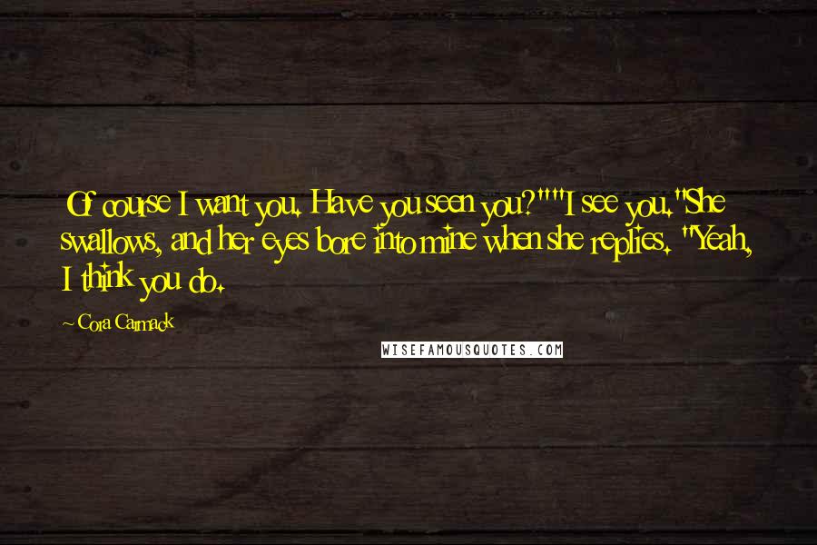 Cora Carmack Quotes: Of course I want you. Have you seen you?""I see you."She swallows, and her eyes bore into mine when she replies. "Yeah, I think you do.