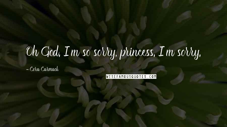 Cora Carmack Quotes: Oh God. I'm so sorry, princess. I'm sorry.