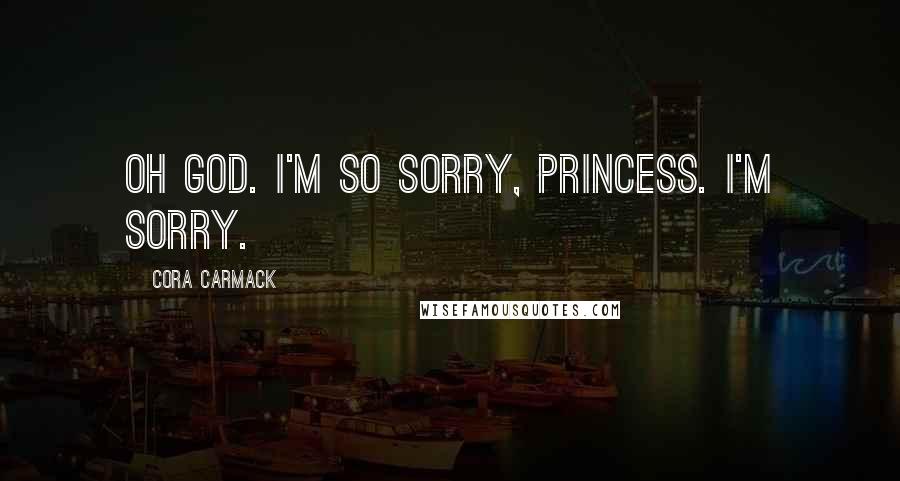 Cora Carmack Quotes: Oh God. I'm so sorry, princess. I'm sorry.