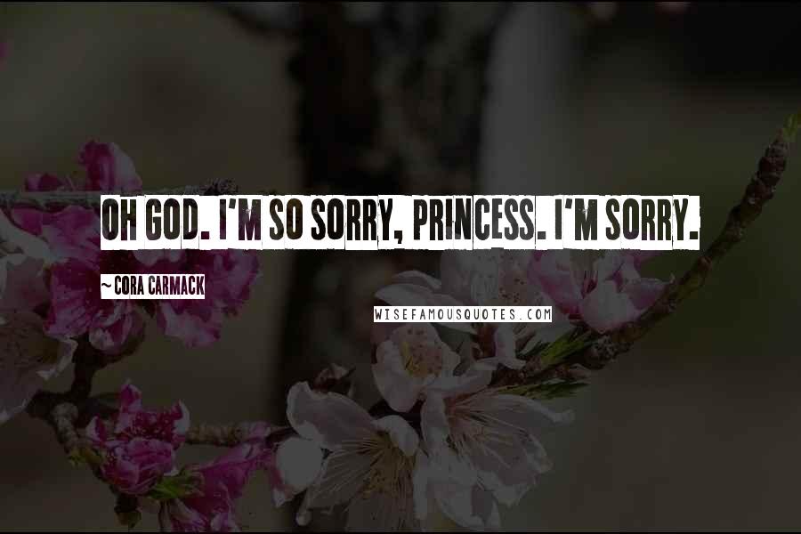 Cora Carmack Quotes: Oh God. I'm so sorry, princess. I'm sorry.