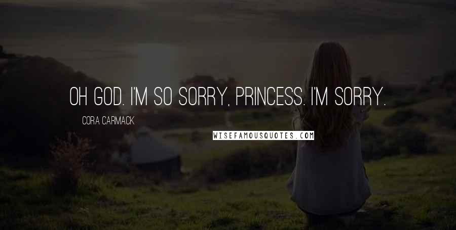 Cora Carmack Quotes: Oh God. I'm so sorry, princess. I'm sorry.