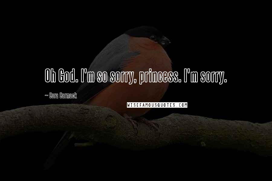 Cora Carmack Quotes: Oh God. I'm so sorry, princess. I'm sorry.