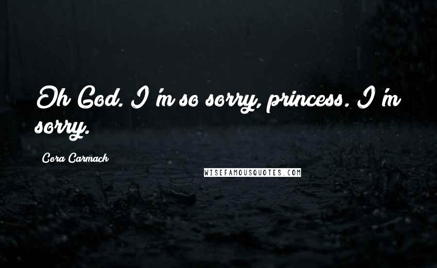 Cora Carmack Quotes: Oh God. I'm so sorry, princess. I'm sorry.