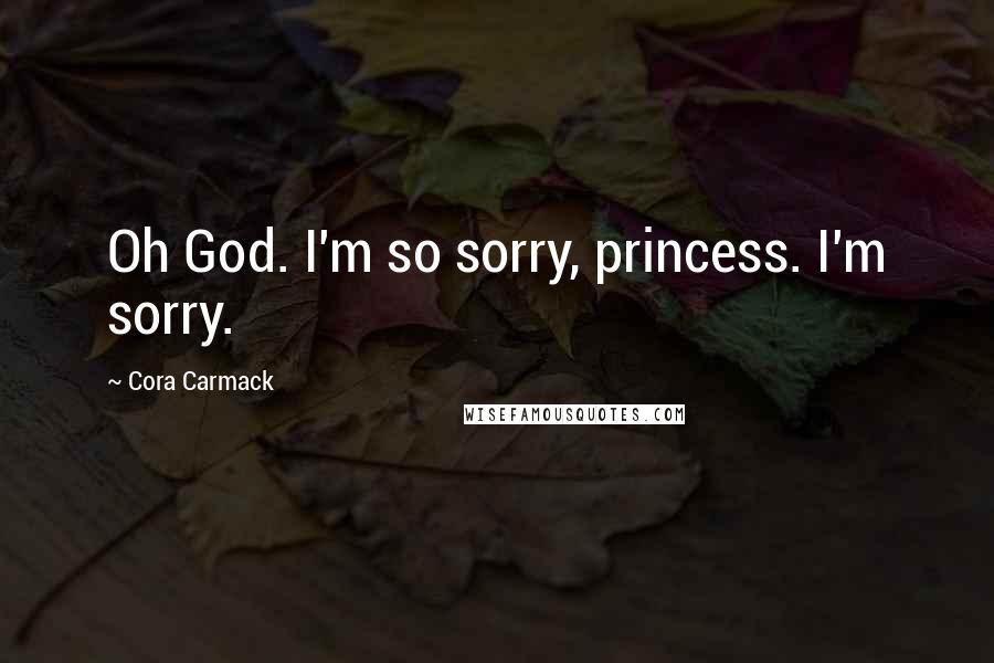 Cora Carmack Quotes: Oh God. I'm so sorry, princess. I'm sorry.