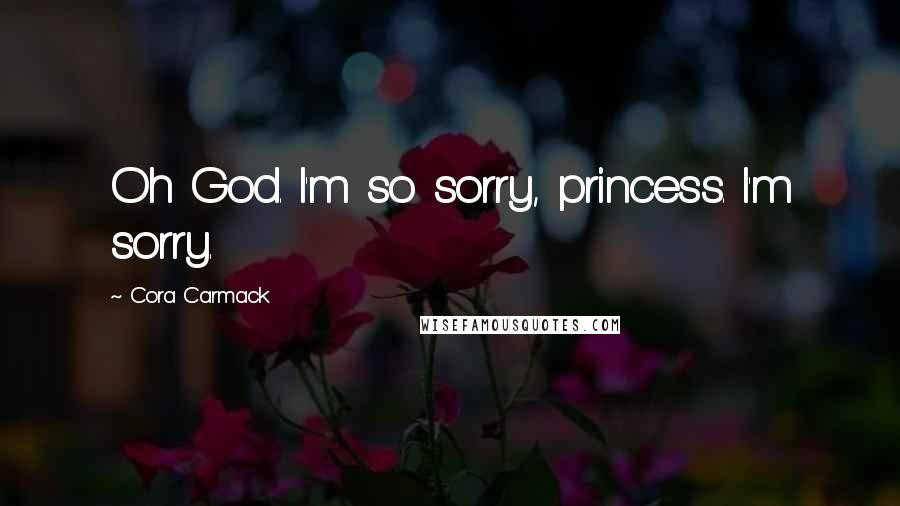 Cora Carmack Quotes: Oh God. I'm so sorry, princess. I'm sorry.