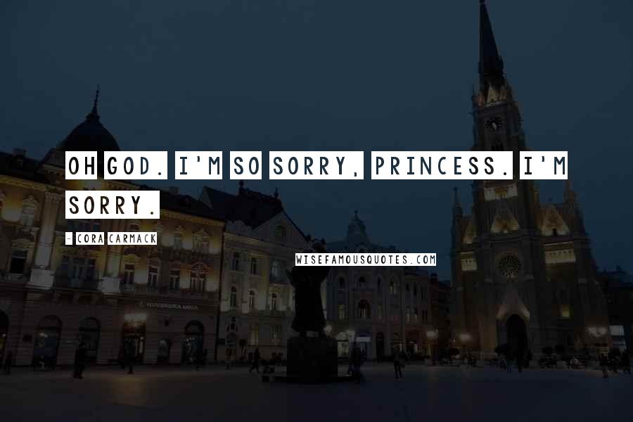 Cora Carmack Quotes: Oh God. I'm so sorry, princess. I'm sorry.