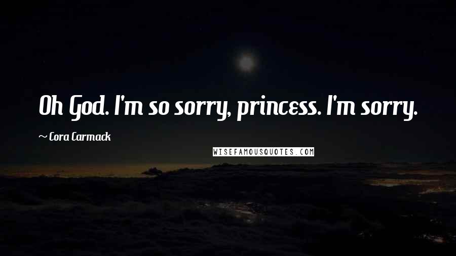 Cora Carmack Quotes: Oh God. I'm so sorry, princess. I'm sorry.
