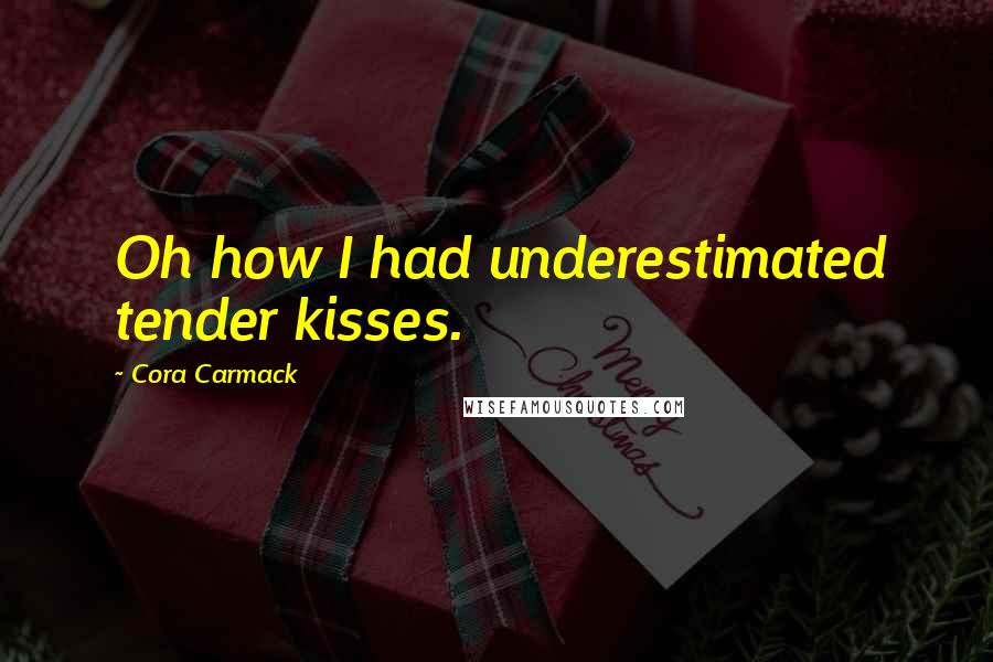 Cora Carmack Quotes: Oh how I had underestimated tender kisses.