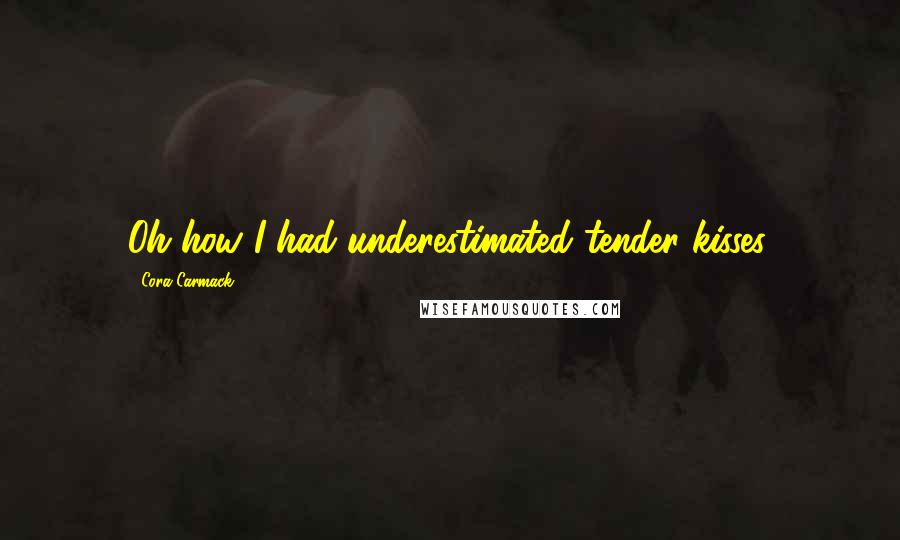 Cora Carmack Quotes: Oh how I had underestimated tender kisses.