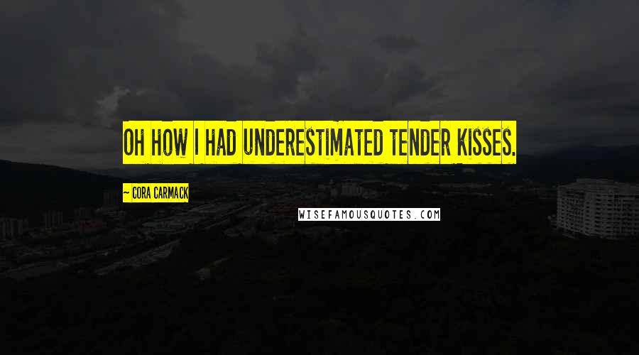 Cora Carmack Quotes: Oh how I had underestimated tender kisses.