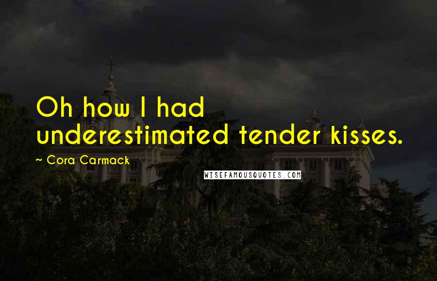 Cora Carmack Quotes: Oh how I had underestimated tender kisses.