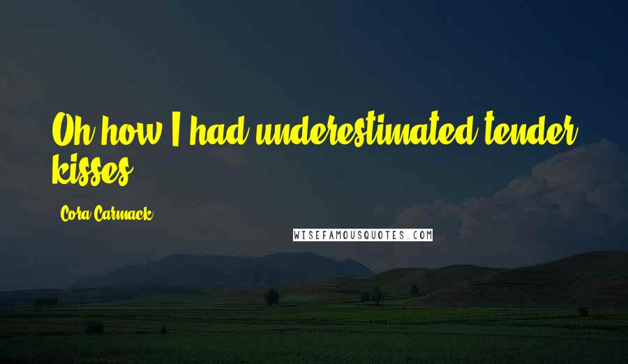 Cora Carmack Quotes: Oh how I had underestimated tender kisses.