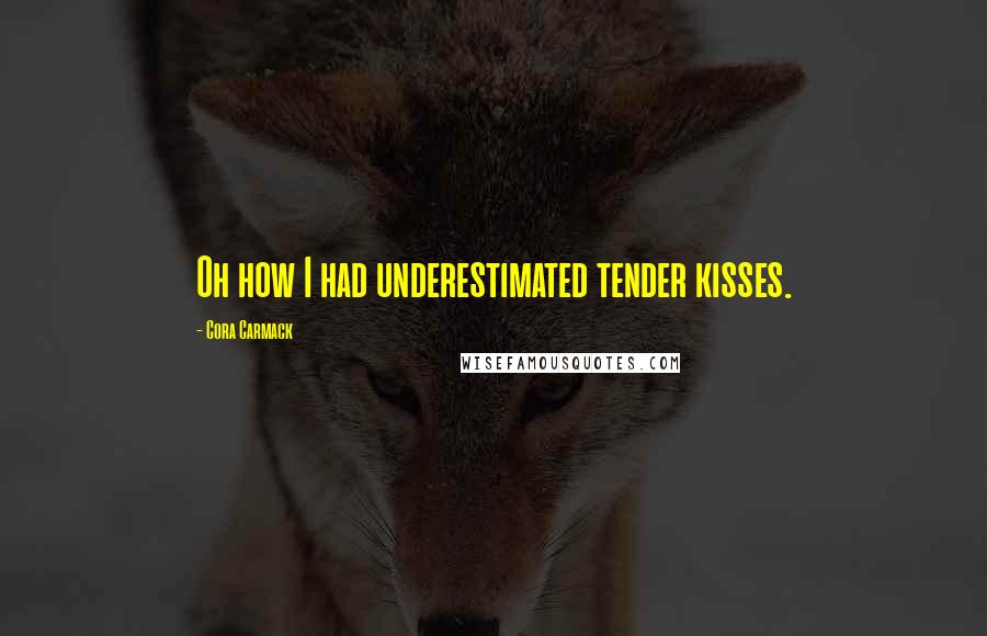 Cora Carmack Quotes: Oh how I had underestimated tender kisses.