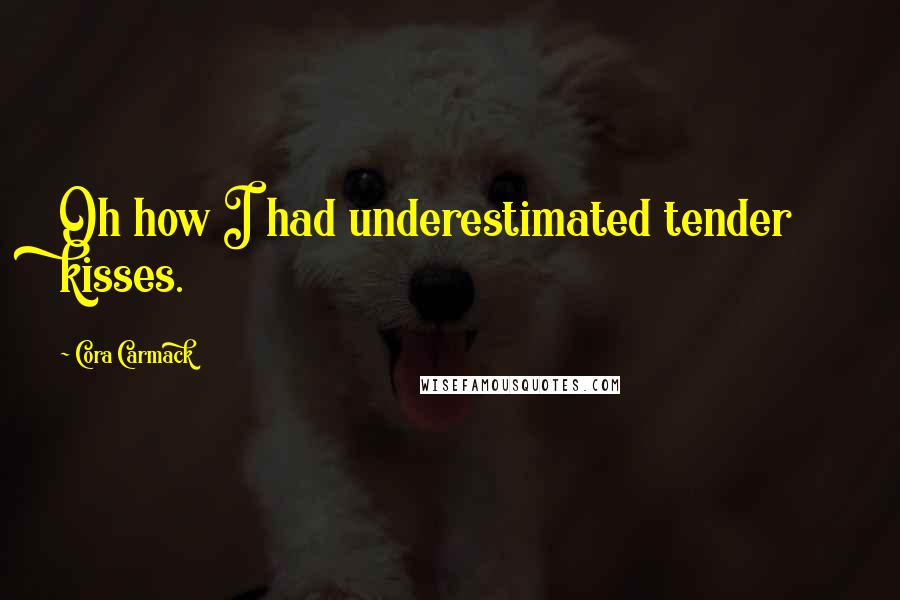 Cora Carmack Quotes: Oh how I had underestimated tender kisses.