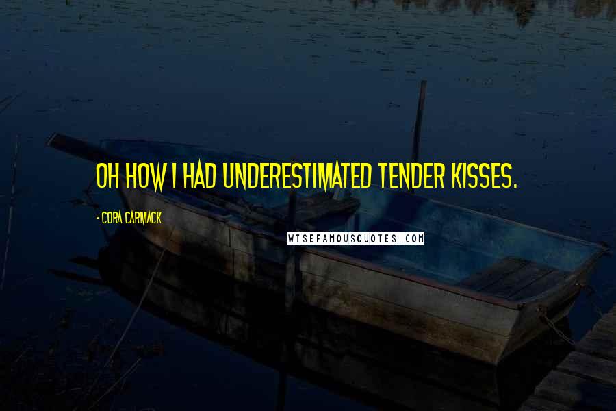 Cora Carmack Quotes: Oh how I had underestimated tender kisses.