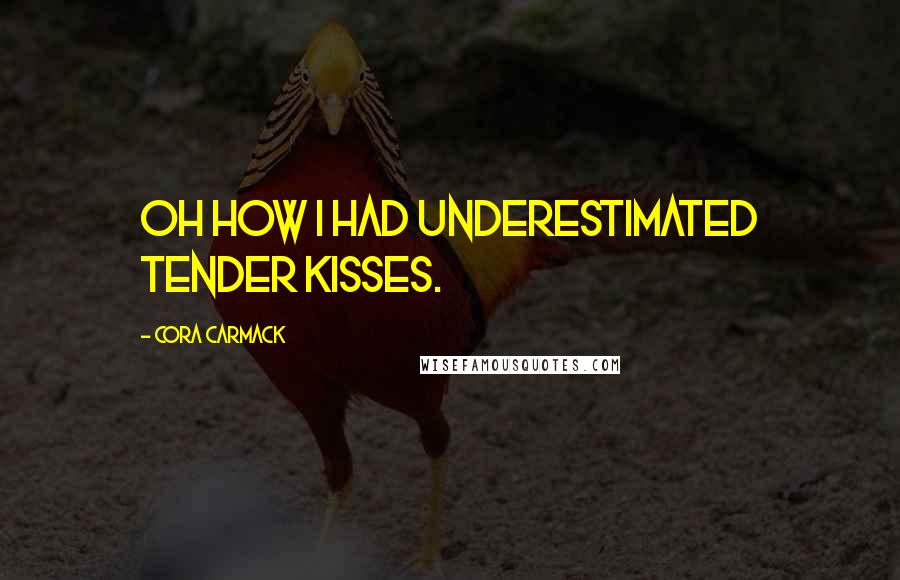 Cora Carmack Quotes: Oh how I had underestimated tender kisses.