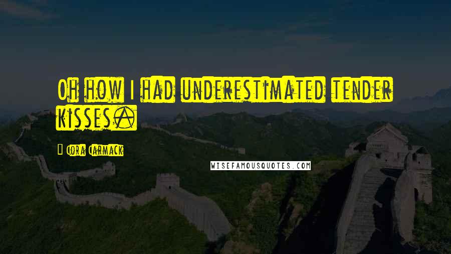 Cora Carmack Quotes: Oh how I had underestimated tender kisses.