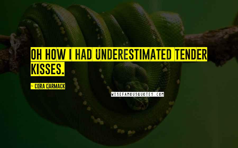 Cora Carmack Quotes: Oh how I had underestimated tender kisses.